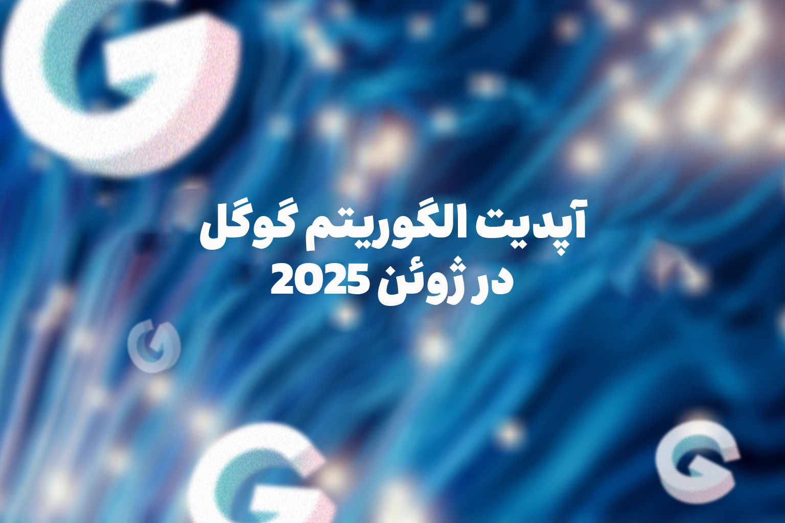 آپدیت الگوریتم گوگل در ژوئن ۲۰۲۵